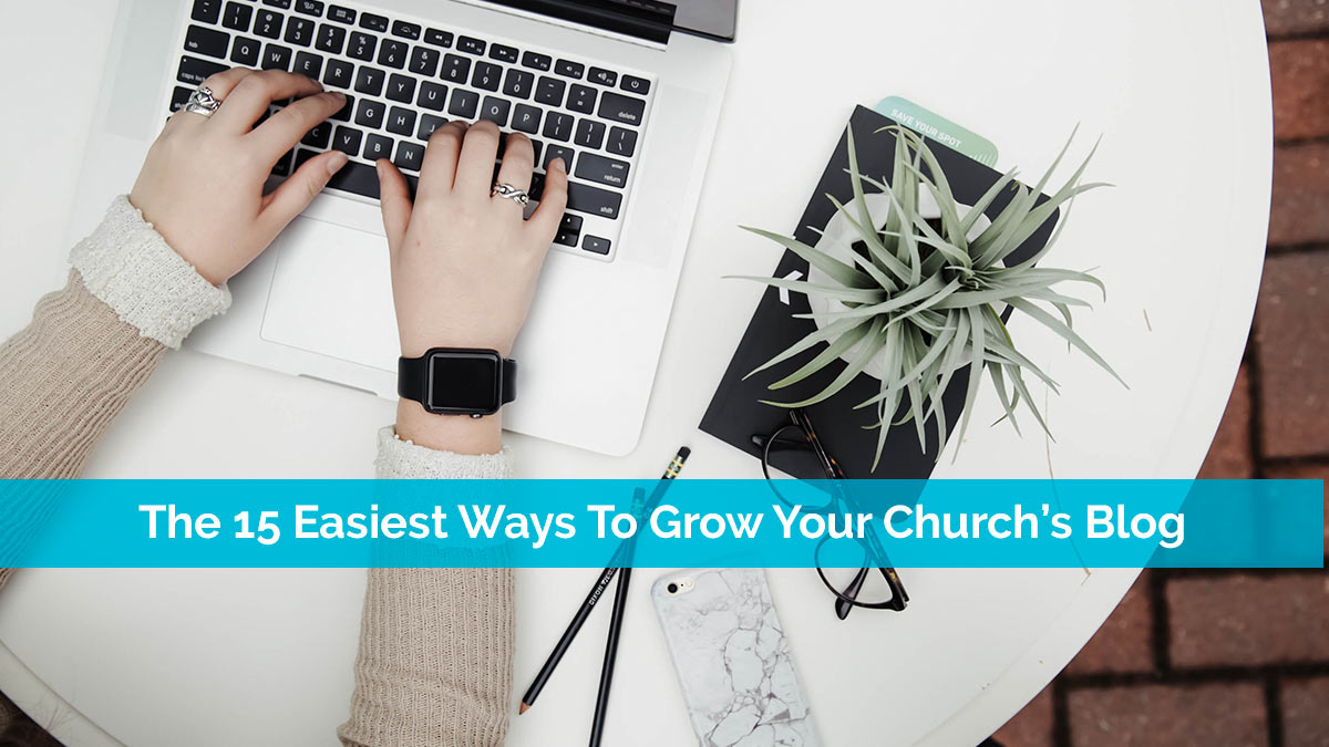 The 15 Easiest Ways To Grow Your Church's Blog