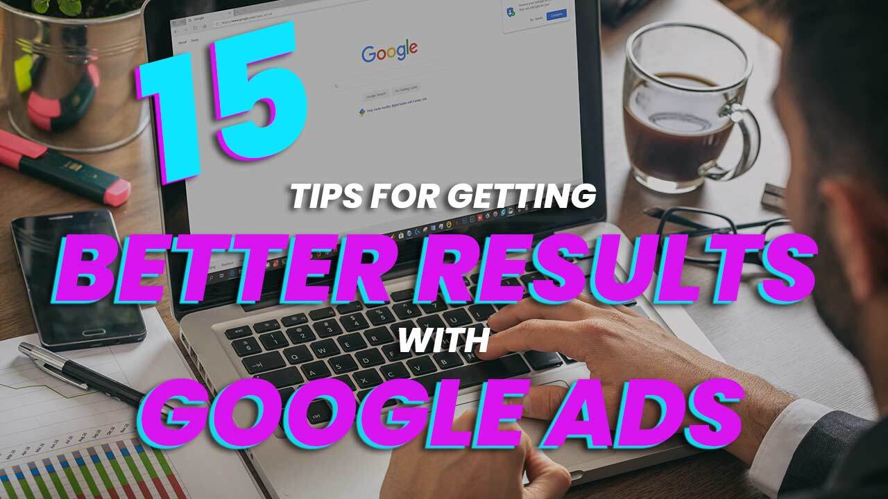 15 Tips For Getting Better Results With Google Ads