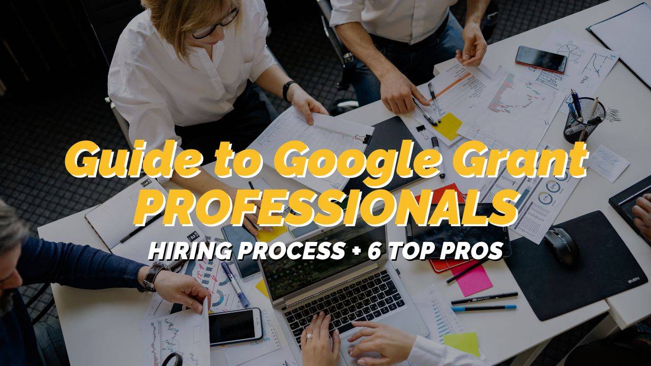 Hiring Google Grants Professionals: A Guide + 6 Amazing Professionals